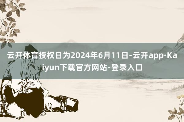 云开体育授权日为2024年6月11日-云开app·Kaiyun下载官方网站-登录入口