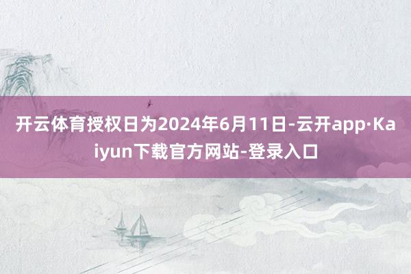 开云体育授权日为2024年6月11日-云开app·Kaiyun下载官方网站-登录入口