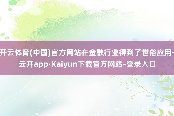 开云体育(中国)官方网站在金融行业得到了世俗应用-云开app·Kaiyun下载官方网站-登录入口