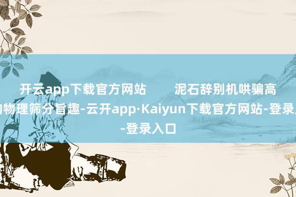 开云app下载官方网站        泥石辞别机哄骗高效的物理筛分旨趣-云开app·Kaiyun下载官方网站-登录入口