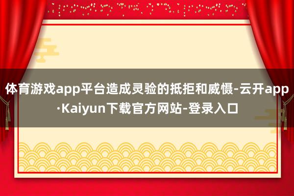 体育游戏app平台造成灵验的抵拒和威慑-云开app·Kaiyun下载官方网站-登录入口