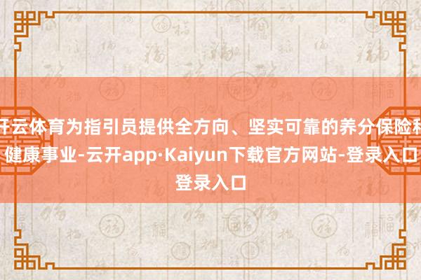 开云体育为指引员提供全方向、坚实可靠的养分保险和健康事业-云开app·Kaiyun下载官方网站-登录入口