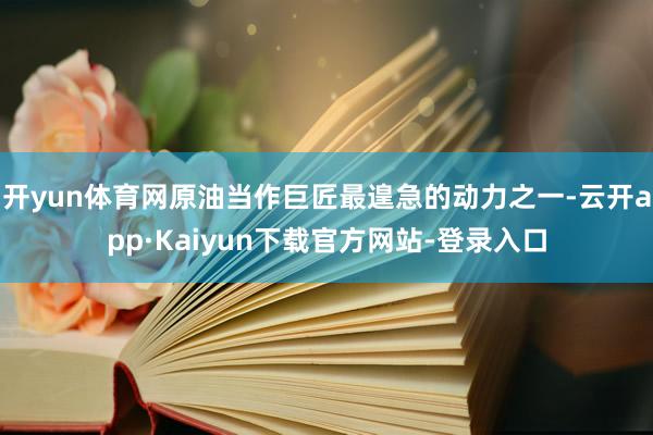 开yun体育网原油当作巨匠最遑急的动力之一-云开app·Kaiyun下载官方网站-登录入口