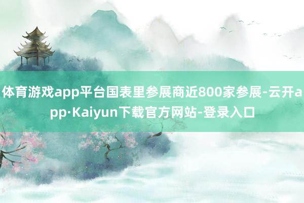 体育游戏app平台国表里参展商近800家参展-云开app·Kaiyun下载官方网站-登录入口