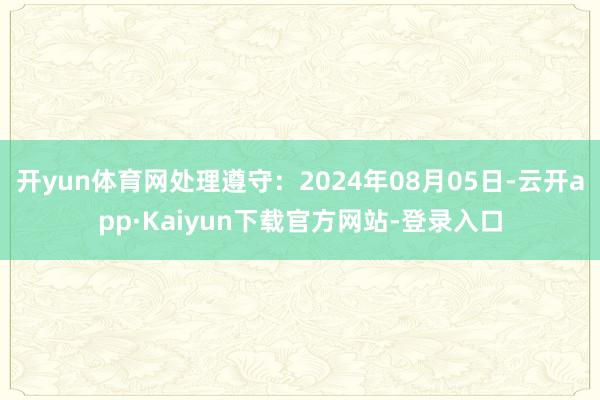 开yun体育网处理遵守：2024年08月05日-云开app·Kaiyun下载官方网站-登录入口