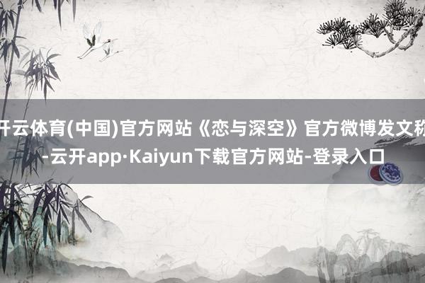 开云体育(中国)官方网站《恋与深空》官方微博发文称-云开app·Kaiyun下载官方网站-登录入口