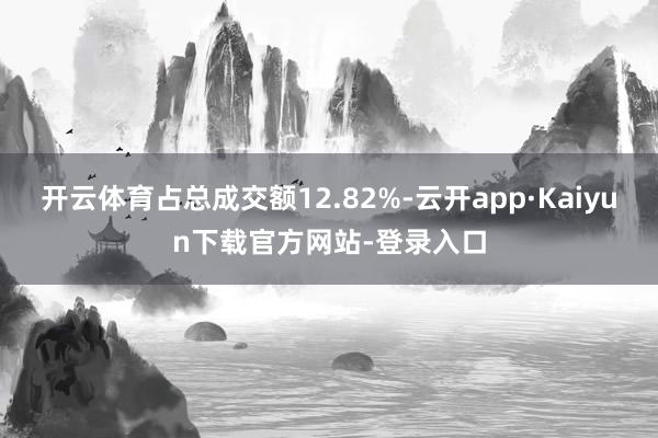 开云体育占总成交额12.82%-云开app·Kaiyun下载官方网站-登录入口