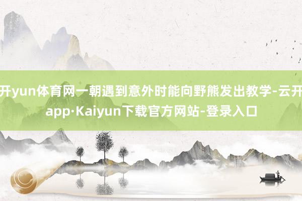 开yun体育网一朝遇到意外时能向野熊发出教学-云开app·Kaiyun下载官方网站-登录入口