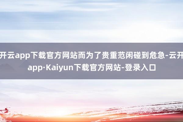 开云app下载官方网站而为了贵重范闲碰到危急-云开app·Kaiyun下载官方网站-登录入口