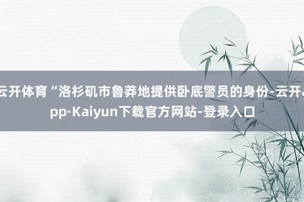 云开体育“洛杉矶市鲁莽地提供卧底警员的身份-云开app·Kaiyun下载官方网站-登录入口