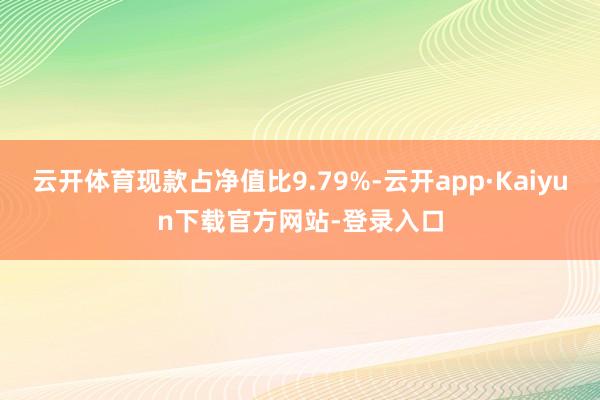 云开体育现款占净值比9.79%-云开app·Kaiyun下载官方网站-登录入口