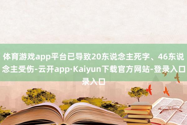 体育游戏app平台已导致20东说念主死字、46东说念主受伤-云开app·Kaiyun下载官方网站-登录入口