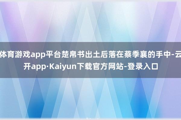 体育游戏app平台楚帛书出土后落在蔡季襄的手中-云开app·Kaiyun下载官方网站-登录入口