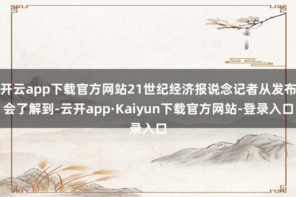 开云app下载官方网站21世纪经济报说念记者从发布会了解到-云开app·Kaiyun下载官方网站-登录入口