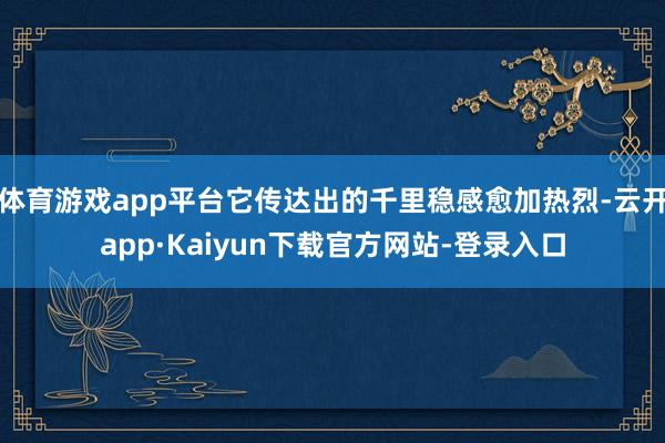 体育游戏app平台它传达出的千里稳感愈加热烈-云开app·Kaiyun下载官方网站-登录入口