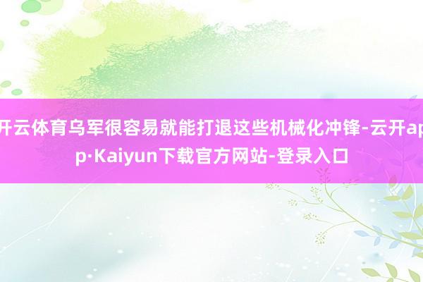 开云体育乌军很容易就能打退这些机械化冲锋-云开app·Kaiyun下载官方网站-登录入口