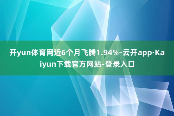 开yun体育网近6个月飞腾1.94%-云开app·Kaiyun下载官方网站-登录入口