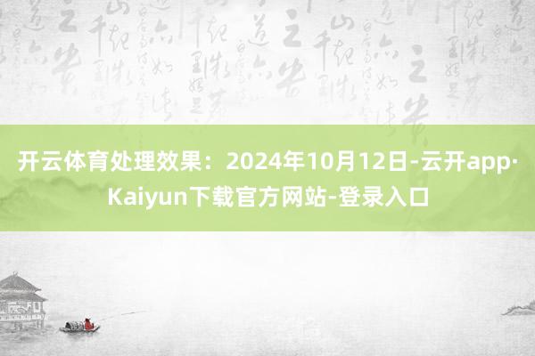 开云体育处理效果：2024年10月12日-云开app·Kaiyun下载官方网站-登录入口