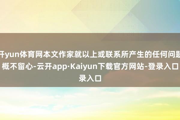 开yun体育网本文作家就以上或联系所产生的任何问题概不留心-云开app·Kaiyun下载官方网站-登录入口