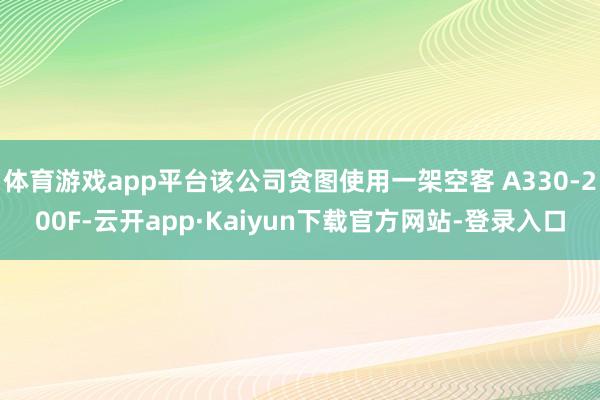 体育游戏app平台该公司贪图使用一架空客 A330-200F-云开app·Kaiyun下载官方网站-登录入口