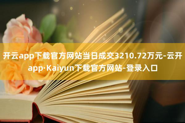 开云app下载官方网站当日成交3210.72万元-云开app·Kaiyun下载官方网站-登录入口