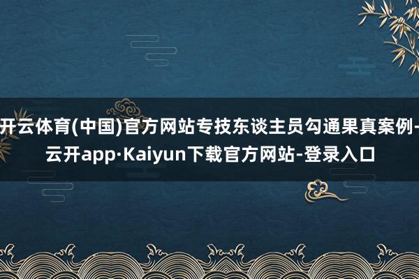 开云体育(中国)官方网站专技东谈主员勾通果真案例-云开app·Kaiyun下载官方网站-登录入口