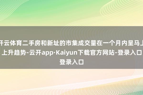 开云体育二手房和新址的市集成交量在一个月内呈马上上升趋势-云开app·Kaiyun下载官方网站-登录入口