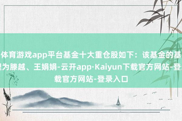 体育游戏app平台基金十大重仓股如下：该基金的基金司理为滕越、王娟娟-云开app·Kaiyun下载官方网站-登录入口