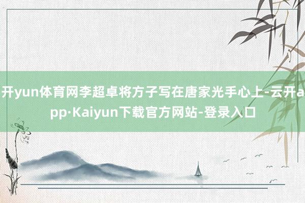 开yun体育网李超卓将方子写在唐家光手心上-云开app·Kaiyun下载官方网站-登录入口