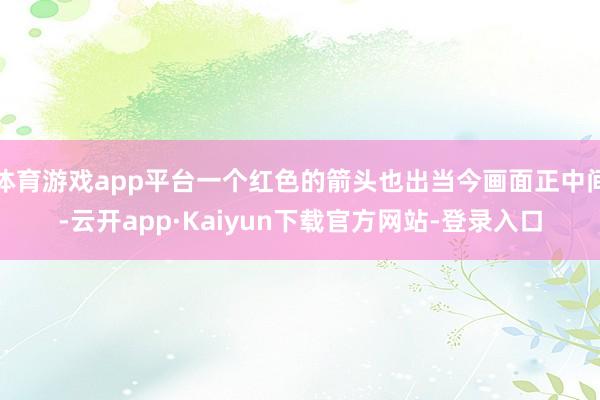 体育游戏app平台一个红色的箭头也出当今画面正中间-云开app·Kaiyun下载官方网站-登录入口