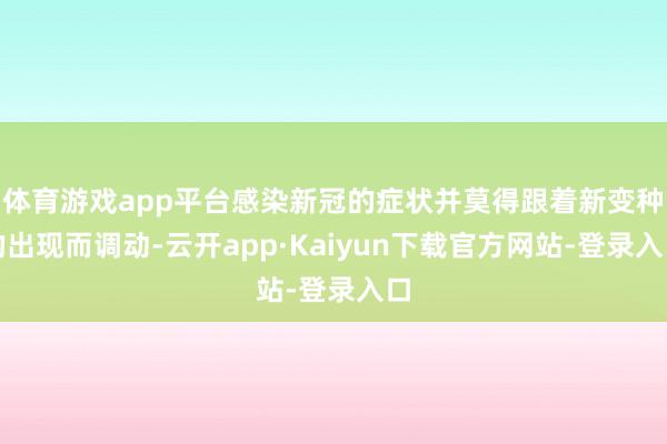 体育游戏app平台感染新冠的症状并莫得跟着新变种的出现而调动-云开app·Kaiyun下载官方网站-登录入口