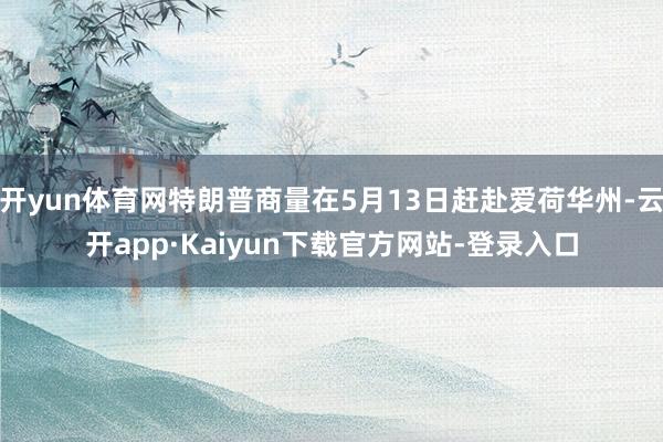 开yun体育网特朗普商量在5月13日赶赴爱荷华州-云开app·Kaiyun下载官方网站-登录入口