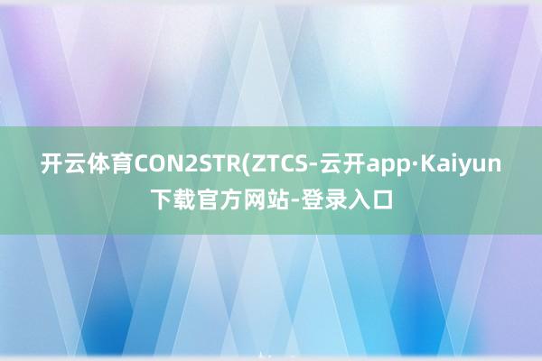 开云体育CON2STR(ZTCS-云开app·Kaiyun下载官方网站-登录入口