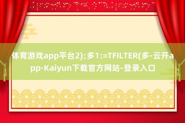 体育游戏app平台2);多1:=TFILTER(多-云开app·Kaiyun下载官方网站-登录入口