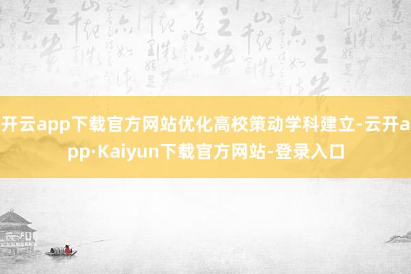 开云app下载官方网站优化高校策动学科建立-云开app·Kaiyun下载官方网站-登录入口