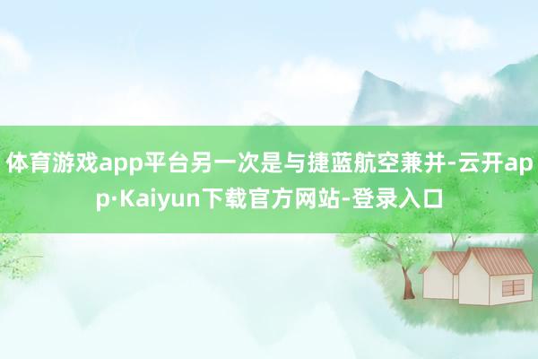 体育游戏app平台另一次是与捷蓝航空兼并-云开app·Kaiyun下载官方网站-登录入口