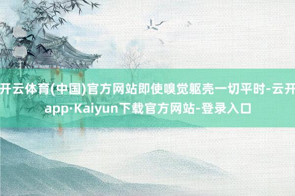 开云体育(中国)官方网站即使嗅觉躯壳一切平时-云开app·Kaiyun下载官方网站-登录入口