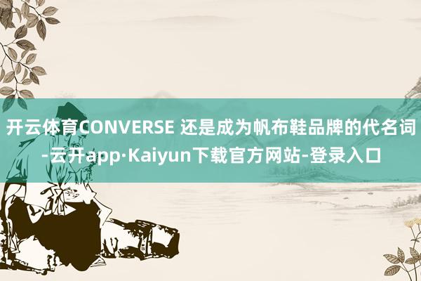 开云体育CONVERSE 还是成为帆布鞋品牌的代名词-云开app·Kaiyun下载官方网站-登录入口