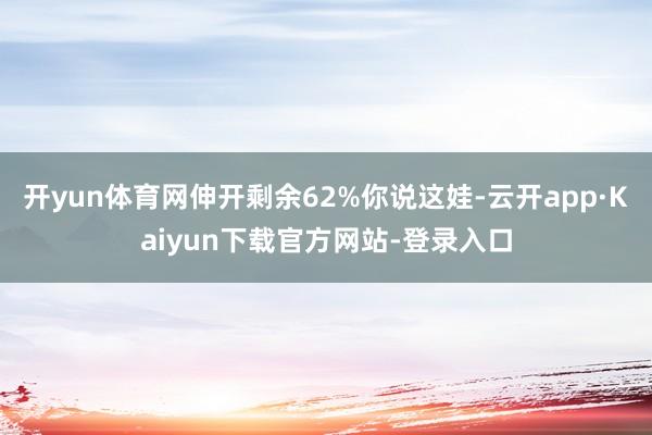 开yun体育网伸开剩余62%你说这娃-云开app·Kaiyun下载官方网站-登录入口