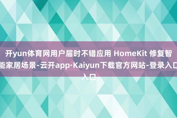 开yun体育网用户届时不错应用 HomeKit 修复智能家居场景-云开app·Kaiyun下载官方网站-登录入口