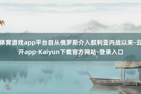 体育游戏app平台自从俄罗斯介入叙利亚内战以来-云开app·Kaiyun下载官方网站-登录入口