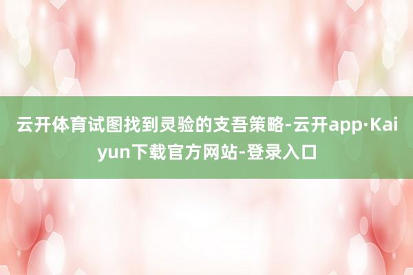 云开体育试图找到灵验的支吾策略-云开app·Kaiyun下载官方网站-登录入口